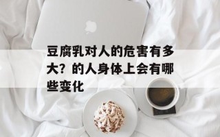 豆腐乳对人的危害有多大？的人身体上会有哪些变化