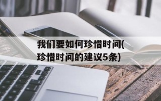 我们要如何珍惜时间(珍惜时间的建议5条)
