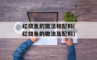 红烧鱼的做法和配料(红烧鱼的做法及配料)