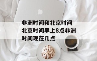非洲时间和北京时间 北京时间早上8点非洲时间现在几点