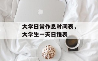 大学日常作息时间表，大学生一天日程表