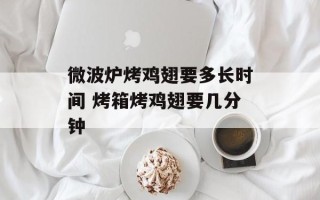 微波炉烤鸡翅要多长时间 烤箱烤鸡翅要几分钟