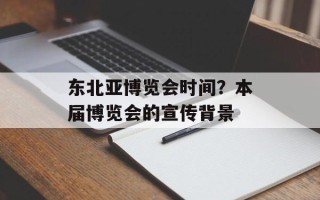 东北亚博览会时间？本届博览会的宣传背景