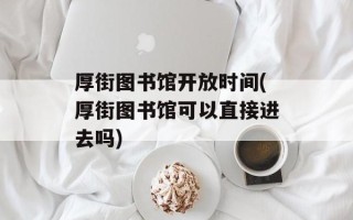 厚街图书馆开放时间(厚街图书馆可以直接进去吗)