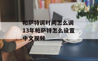 帕萨特调时间怎么调 13年帕萨特怎么设置中文视频