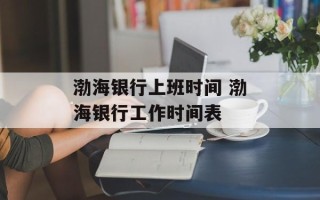 渤海银行上班时间 渤海银行工作时间表