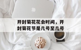 开封菊花花会时间，开封菊花节是几号至几号