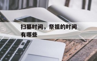 扫墓时间，祭祖的时间有哪些