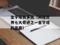金字塔有多高（揭秘世界七大奇迹之一金字塔的高度）