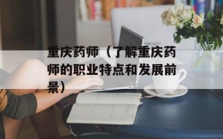 重庆药师（了解重庆药师的职业特点和发展前景）