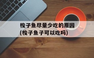 梭子鱼尽量少吃的原因(梭子鱼子可以吃吗)