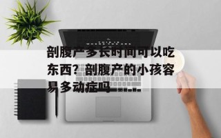 剖腹产多长时间可以吃东西？剖腹产的小孩容易多动症吗