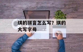 琪的拼音怎么写？琪的大写字母
