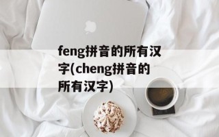 feng拼音的所有汉字(cheng拼音的所有汉字)
