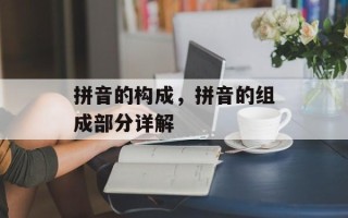 拼音的构成，拼音的组成部分详解
