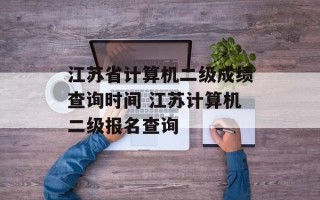 江苏省计算机二级成绩查询时间 江苏计算机二级报名查询