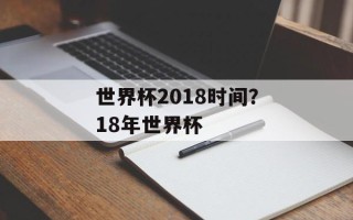世界杯2018时间？18年世界杯
