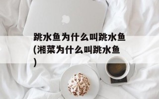 跳水鱼为什么叫跳水鱼(湘菜为什么叫跳水鱼)