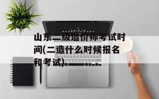 山东二级造价师考试时间(二造什么时候报名和考试)