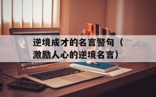 逆境成才的名言警句（激励人心的逆境名言）
