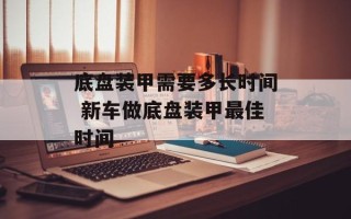 底盘装甲需要多长时间 新车做底盘装甲最佳时间