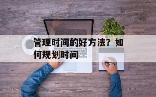 管理时间的好方法？如何规划时间