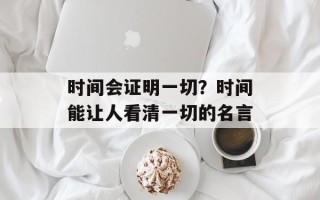 时间会证明一切？时间能让人看清一切的名言
