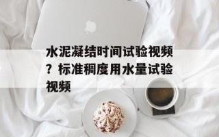 水泥凝结时间试验视频？标准稠度用水量试验视频