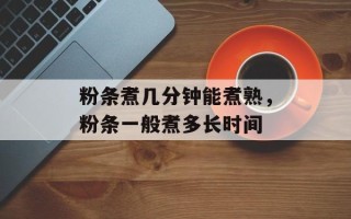 粉条煮几分钟能煮熟，粉条一般煮多长时间