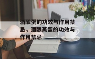 酒酿蛋的功效与作用禁忌，酒酿蒸蛋的功效与作用禁忌