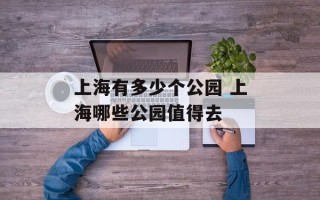 上海有多少个公园 上海哪些公园值得去