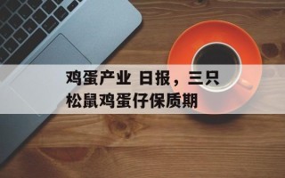 鸡蛋产业 日报，三只松鼠鸡蛋仔保质期