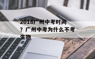 2018广州中考时间？广州中考为什么不考生物
