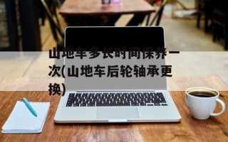 山地车多长时间保养一次(山地车后轮轴承更换)