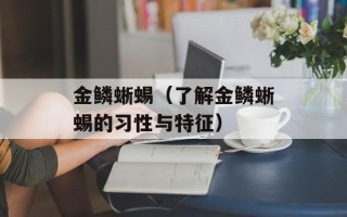 金鳞蜥蜴（了解金鳞蜥蜴的习性与特征）