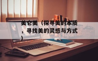 美仑美（探寻美的本质，寻找美的灵感与方式）