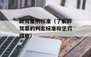 醉驾量刑标准（了解醉驾罪的判定标准和惩罚措施）