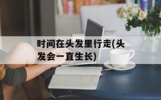 时间在头发里行走(头发会一直生长)