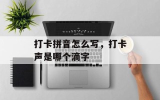 打卡拼音怎么写，打卡声是哪个滴字