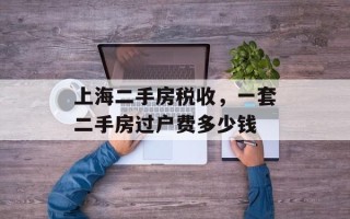 上海二手房税收，一套二手房过户费多少钱