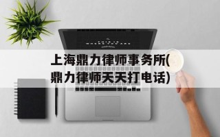 上海鼎力律师事务所(鼎力律师天天打电话)