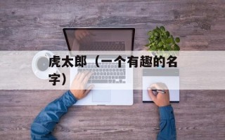 虎太郎（一个有趣的名字）