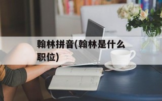 翰林拼音(翰林是什么职位)