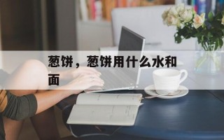 葱饼，葱饼用什么水和面