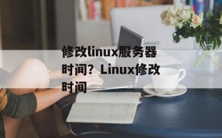 修改linux服务器时间？Linux修改时间