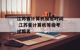 江苏省计算机报名时间 江苏省计算机等级考试报名