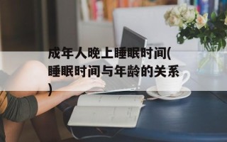 成年人晚上睡眠时间(睡眠时间与年龄的关系)