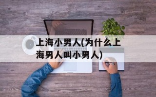 上海小男人(为什么上海男人叫小男人)
