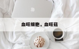 血旺细胞，血旺菇
