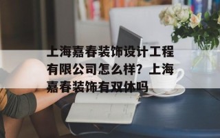 上海嘉春装饰设计工程有限公司怎么样？上海嘉春装饰有双休吗